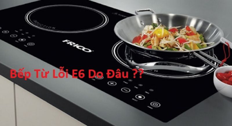 Bếp báo lỗi E6 khi bếp từ gặp sự cố cảm biến nhiệt 